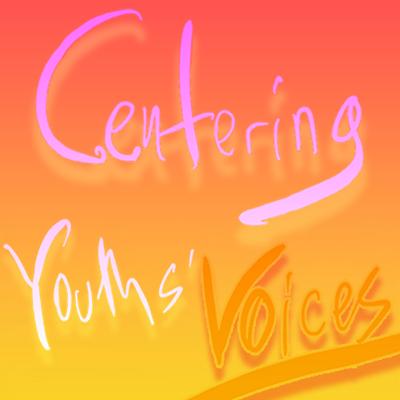Deep orange and bright yellow hues with bold hand-written script that read Centering Youth's Voices represent the vibrancy, energy, and dynamism of young teens